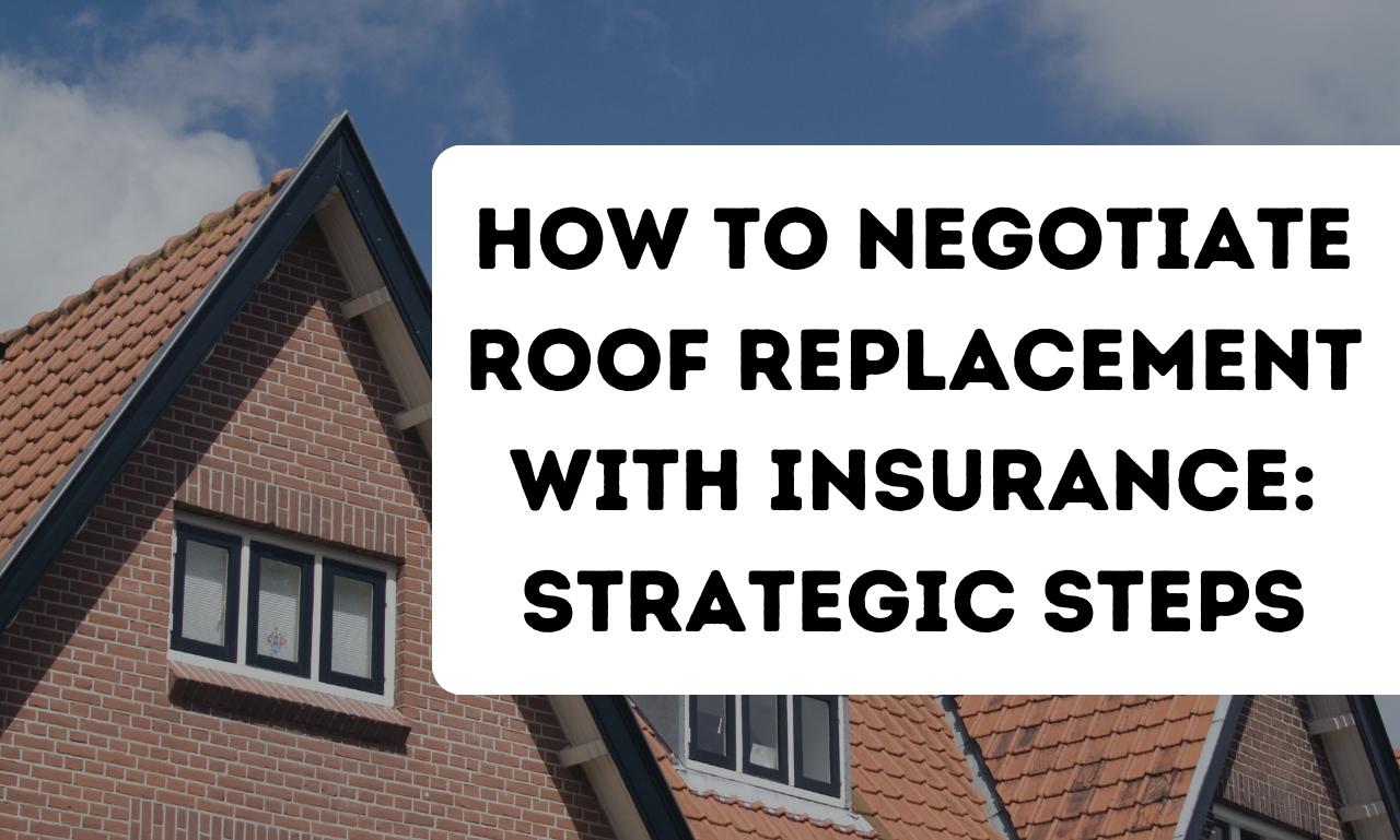 How to Negotiate Roof Replacement with Insurance Strategic Steps