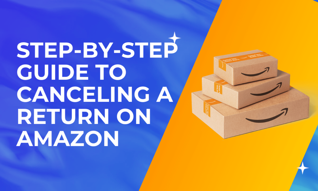 Step-by-Step Guide to Canceling a Return on Amazon